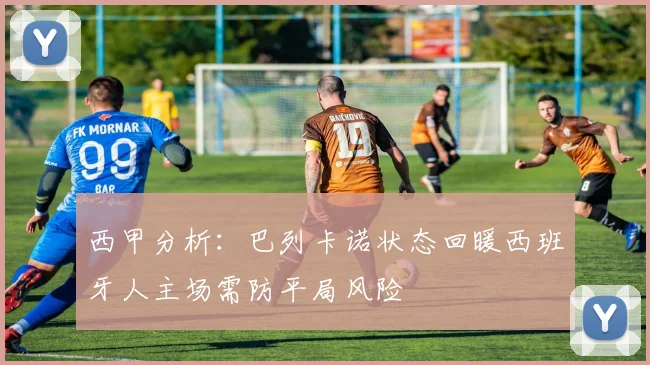 西甲分析：巴列卡诺状态回暖西班牙人主场需防平局风险