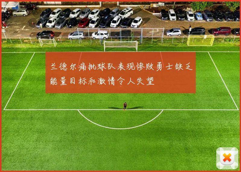 兰德尔痛批球队表现惨败勇士缺乏能量目标和激情令人失望