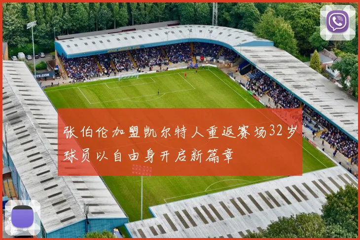 张伯伦加盟凯尔特人重返赛场32岁球员以自由身开启新篇章